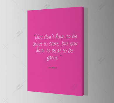 You Don’t Have To Be Great To Start, But You Have To Start To Be Great